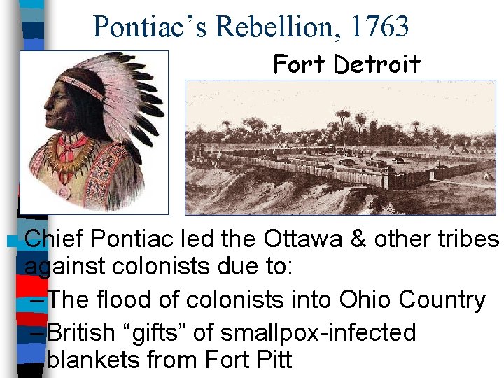 Pontiac’s Rebellion, 1763 Fort Detroit ■ Chief Pontiac led the Ottawa & other tribes