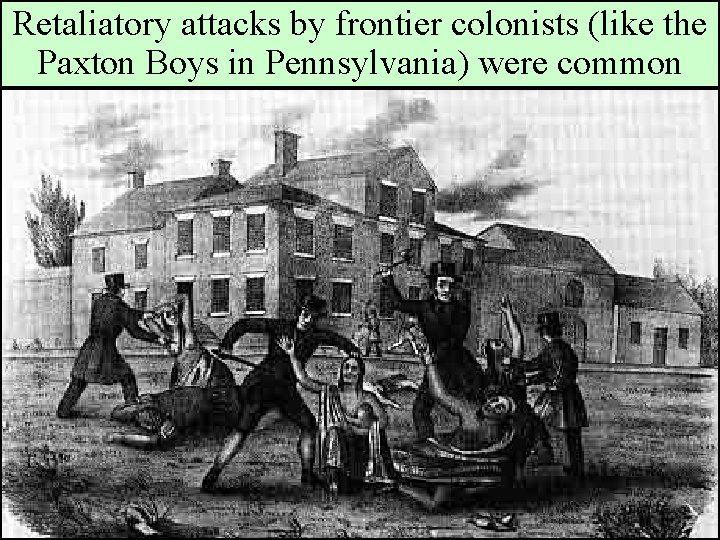 Retaliatory attacks by frontier colonists (like the Paxton Boys in Pennsylvania) were common 