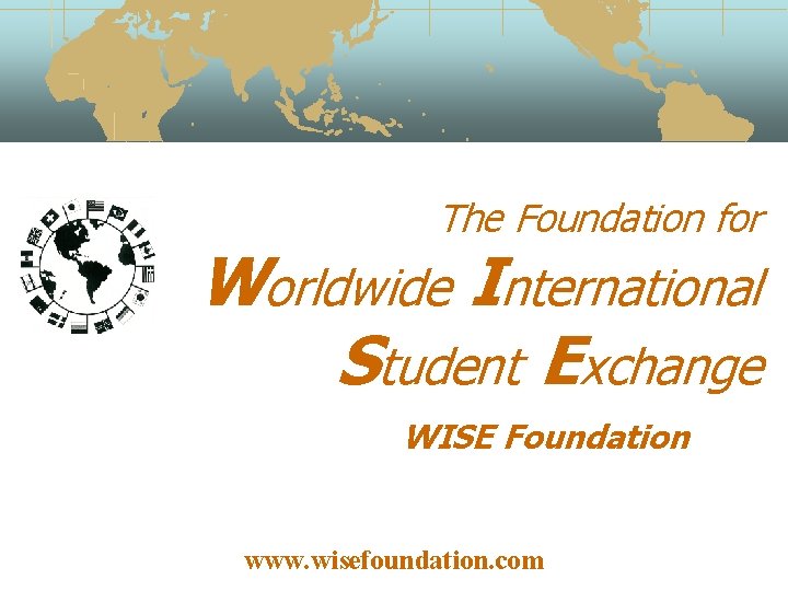 The Foundation for Worldwide International Student Exchange WISE Foundation www. wisefoundation. com 