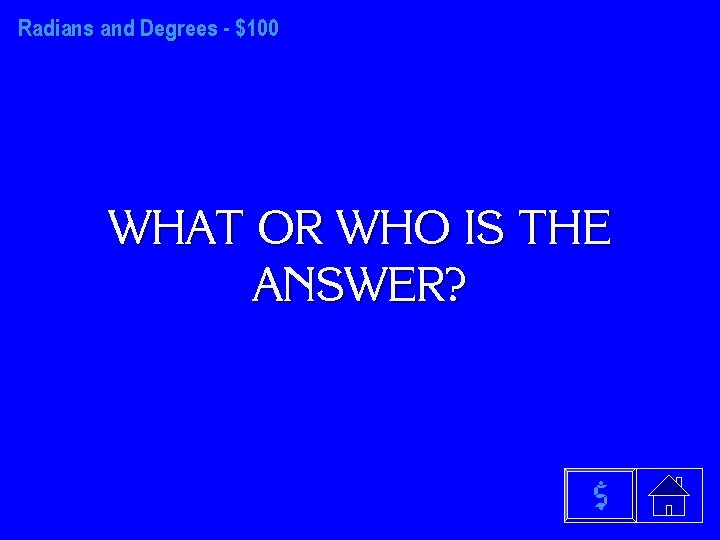 Radians and Degrees - $100 WHAT OR WHO IS THE ANSWER? $ 