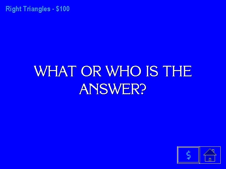 Right Triangles - $100 WHAT OR WHO IS THE ANSWER? $ 