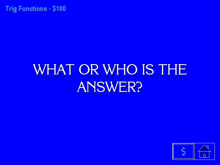 Trig Functions - $100 WHAT OR WHO IS THE ANSWER? $ 