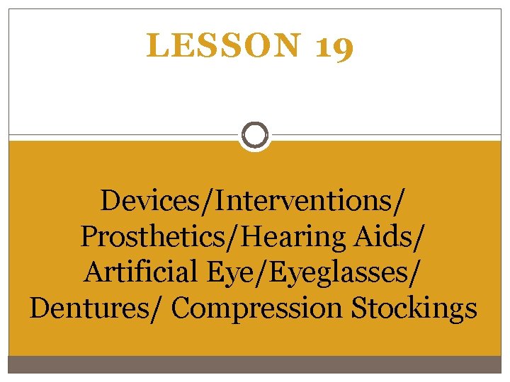 LESSON 19 Devices/Interventions/ Prosthetics/Hearing Aids/ Artificial Eye/Eyeglasses/ Dentures/ Compression Stockings 
