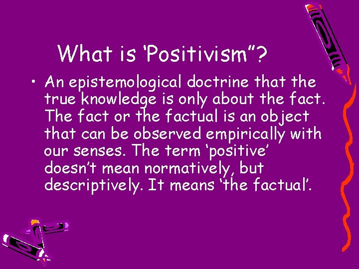 What is ‘Positivism”? • An epistemological doctrine that the true knowledge is only about