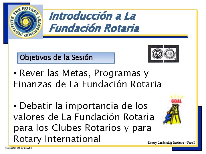 Introducción a La Fundación Rotaria Objetivos de la Sesión ç • Rever las Metas,