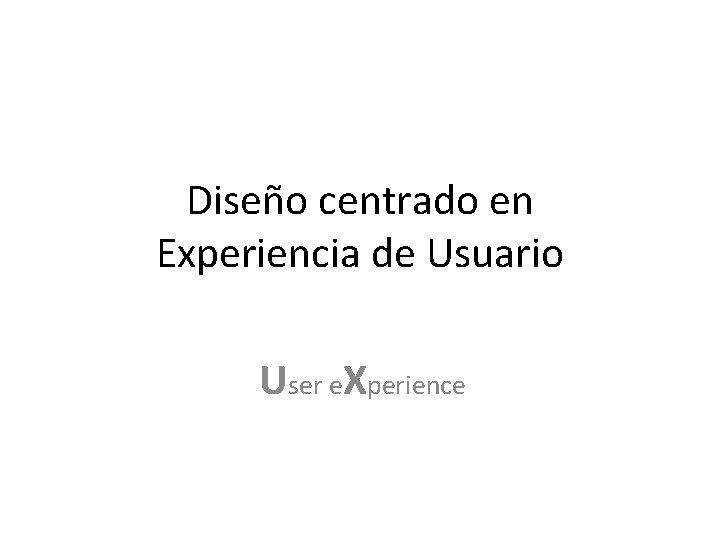 Diseño centrado en Experiencia de Usuario User e. Xperience 