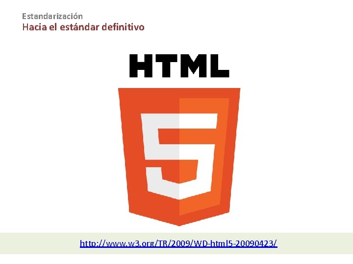 Estandarización Hacia el estándar definitivo http: //www. w 3. org/TR/2009/WD-html 5 -20090423/ 