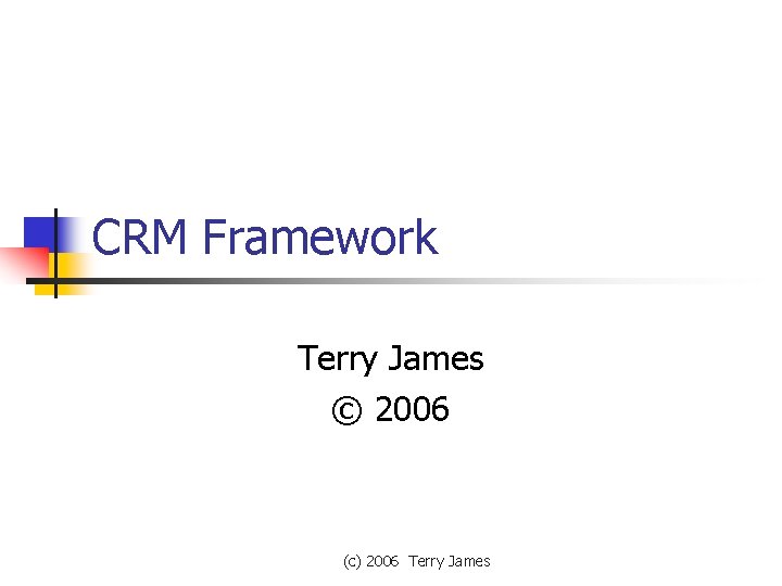 CRM Framework Terry James © 2006 (c) 2006 Terry James 