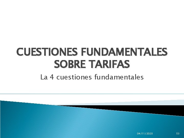 CUESTIONES FUNDAMENTALES SOBRE TARIFAS La 4 cuestiones fundamentales 04/11/2020 53 