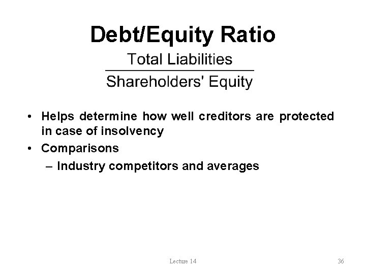 Debt/Equity Ratio • Helps determine how well creditors are protected in case of insolvency