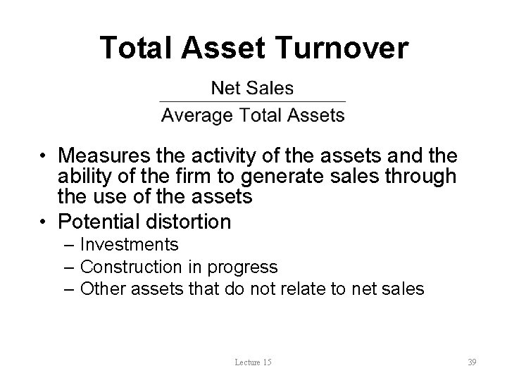 Total Asset Turnover • Measures the activity of the assets and the ability of