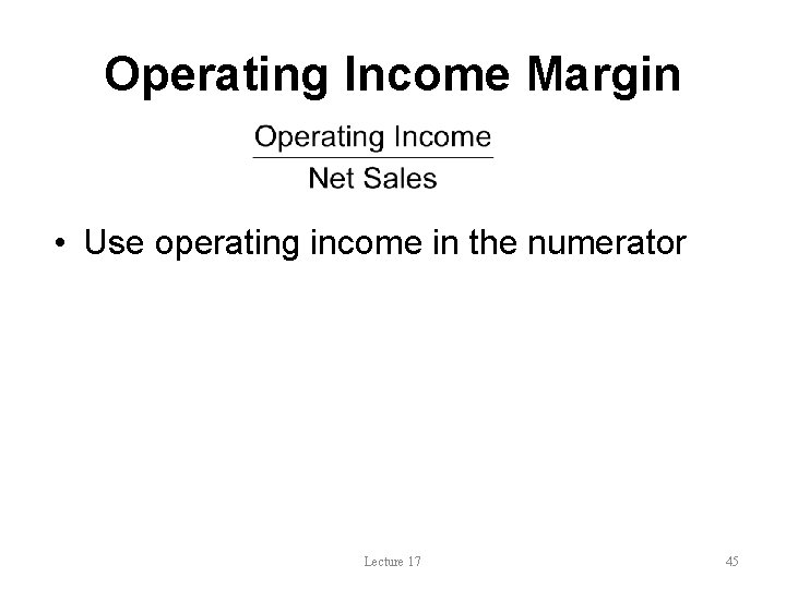 Operating Income Margin • Use operating income in the numerator Lecture 17 45 