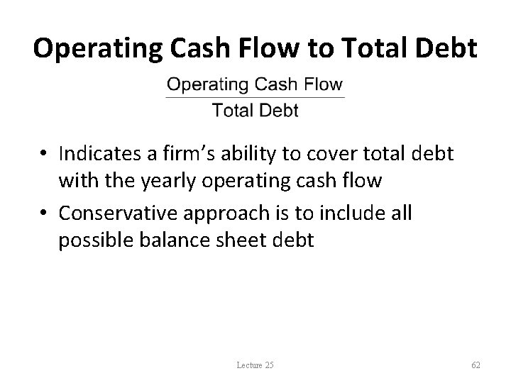 Operating Cash Flow to Total Debt • Indicates a firm’s ability to cover total