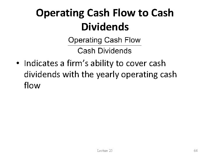 Operating Cash Flow to Cash Dividends • Indicates a firm’s ability to cover cash