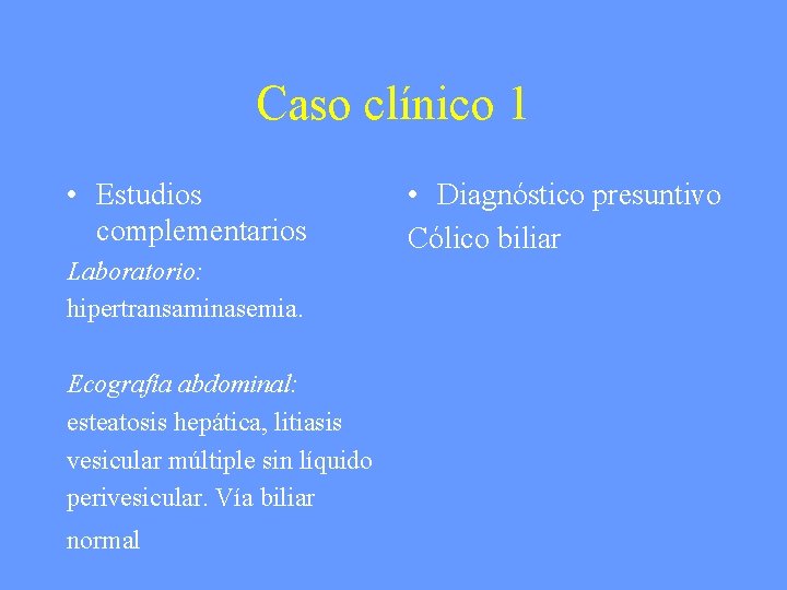 Caso clínico 1 • Estudios complementarios Laboratorio: hipertransaminasemia. Ecografía abdominal: esteatosis hepática, litiasis vesicular