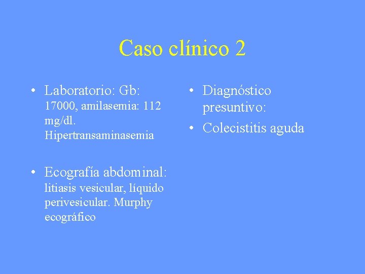 Caso clínico 2 • Laboratorio: Gb: 17000, amilasemia: 112 mg/dl. Hipertransaminasemia • Ecografía abdominal: