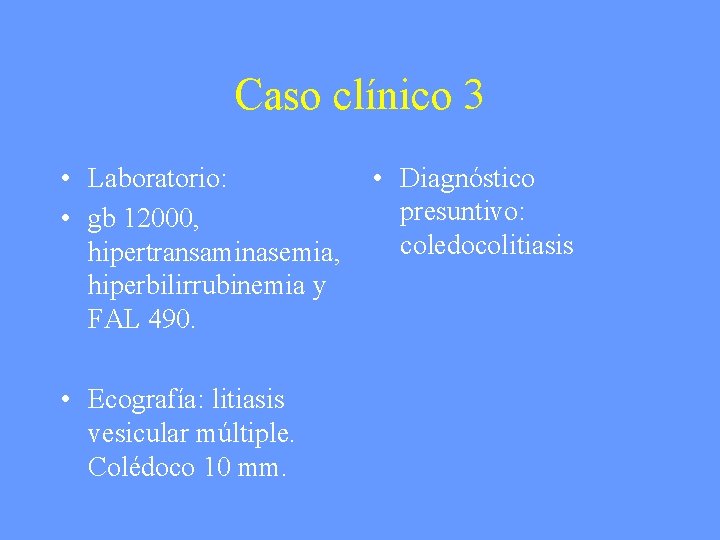 Caso clínico 3 • Laboratorio: • gb 12000, hipertransaminasemia, hiperbilirrubinemia y FAL 490. •