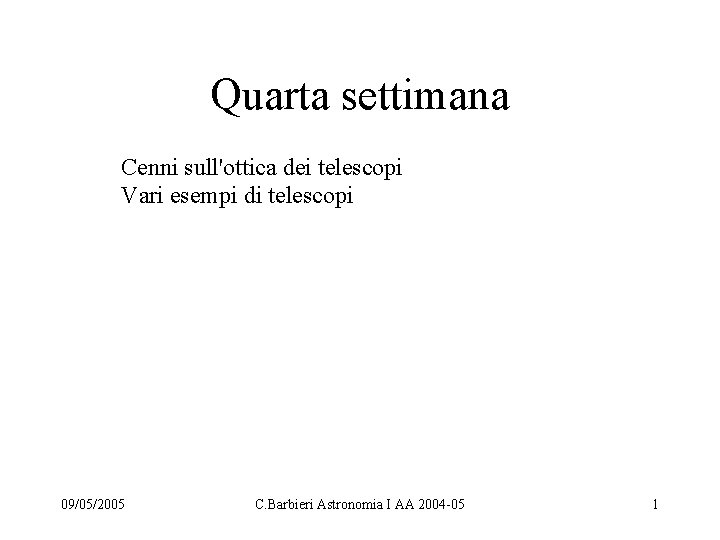 Quarta settimana Cenni sull'ottica dei telescopi Vari esempi di telescopi 09/05/2005 C. Barbieri Astronomia