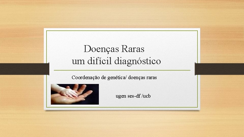 Doenças Raras um difícil diagnóstico Coordenação de genética/ doenças raras ugen ses-df /ucb 