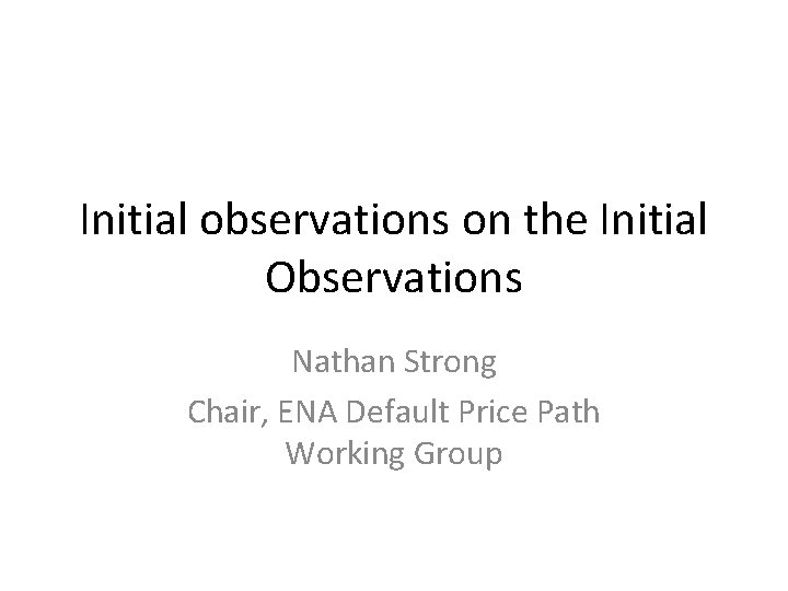 Initial observations on the Initial Observations Nathan Strong Chair, ENA Default Price Path Working