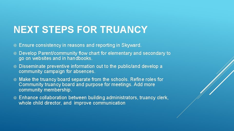 NEXT STEPS FOR TRUANCY Ensure consistency in reasons and reporting in Skyward. Develop Parent/community