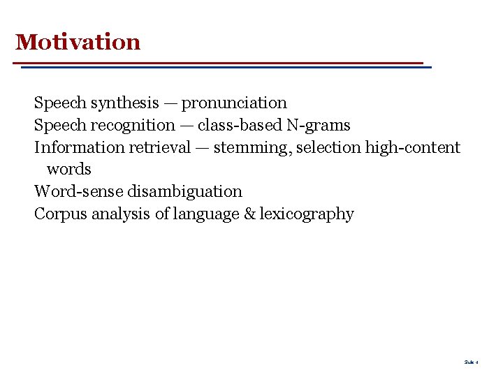 Motivation Speech synthesis — pronunciation Speech recognition — class-based N-grams Information retrieval — stemming,