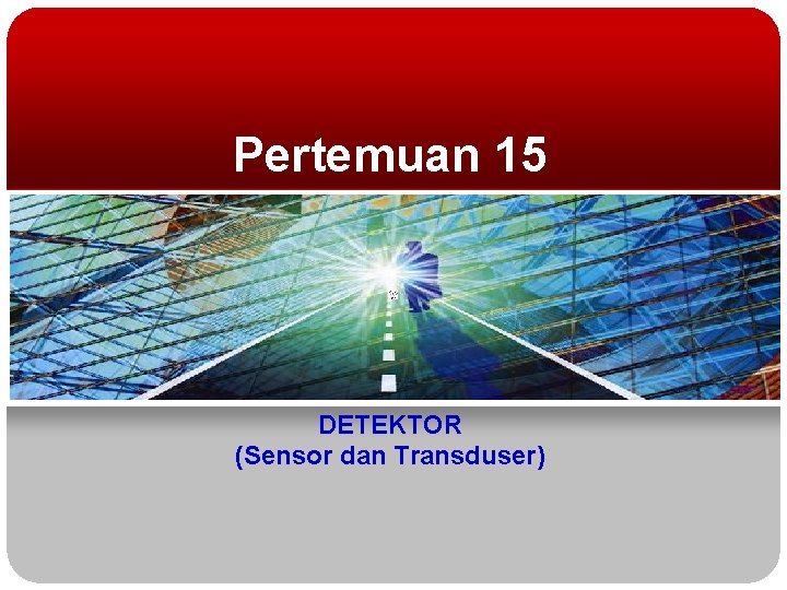 Pertemuan 15 DETEKTOR (Sensor dan Transduser) 