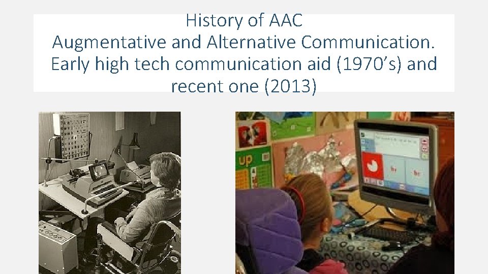 History of AAC Augmentative and Alternative Communication. Early high tech communication aid (1970’s) and