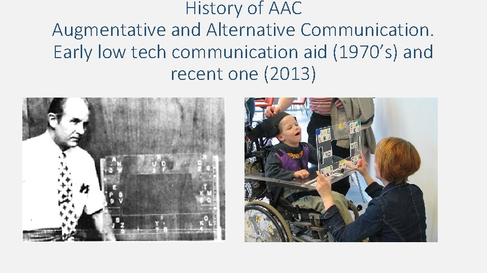 History of AAC Augmentative and Alternative Communication. Early low tech communication aid (1970’s) and