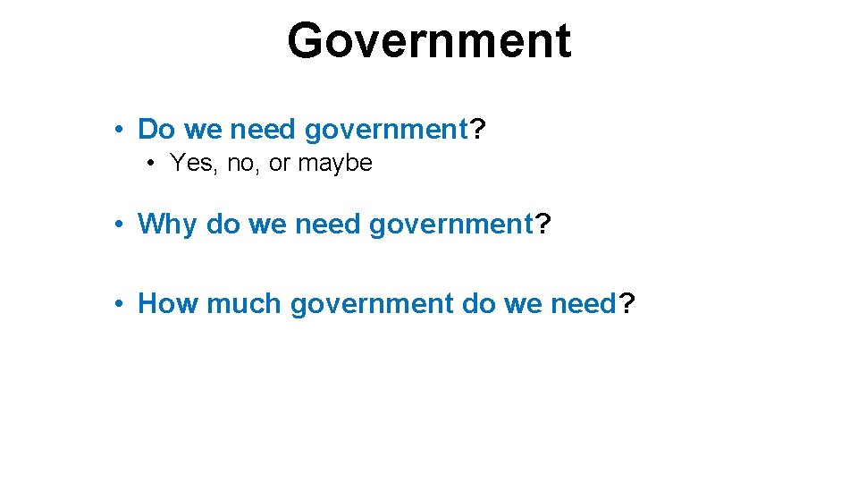 Government • Do we need government? • Yes, no, or maybe • Why do