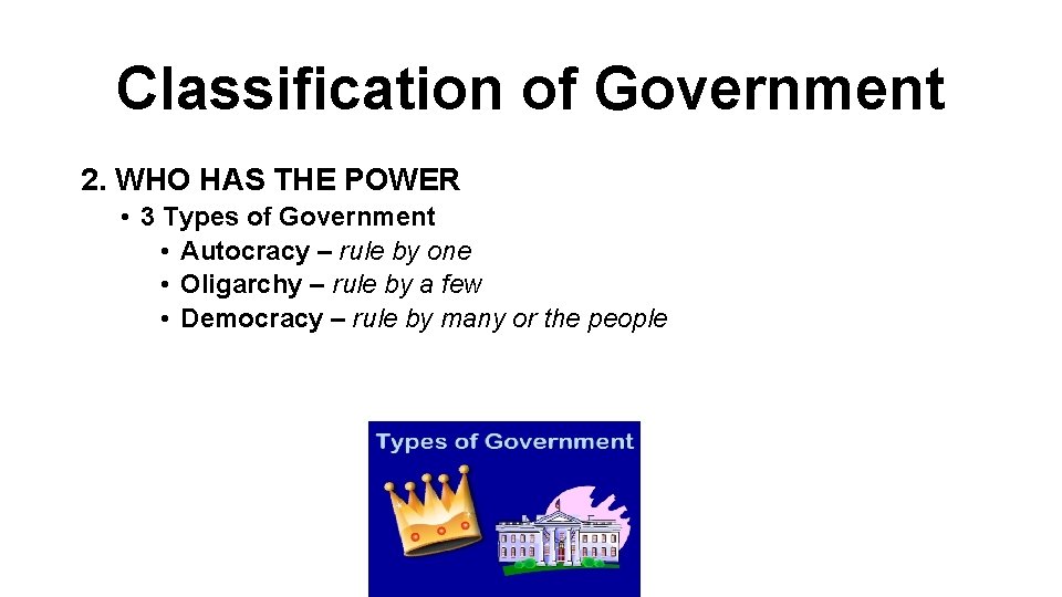 Classification of Government 2. WHO HAS THE POWER • 3 Types of Government •