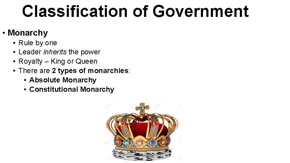 Classification of Government • Monarchy • • Rule by one Leader inherits the power