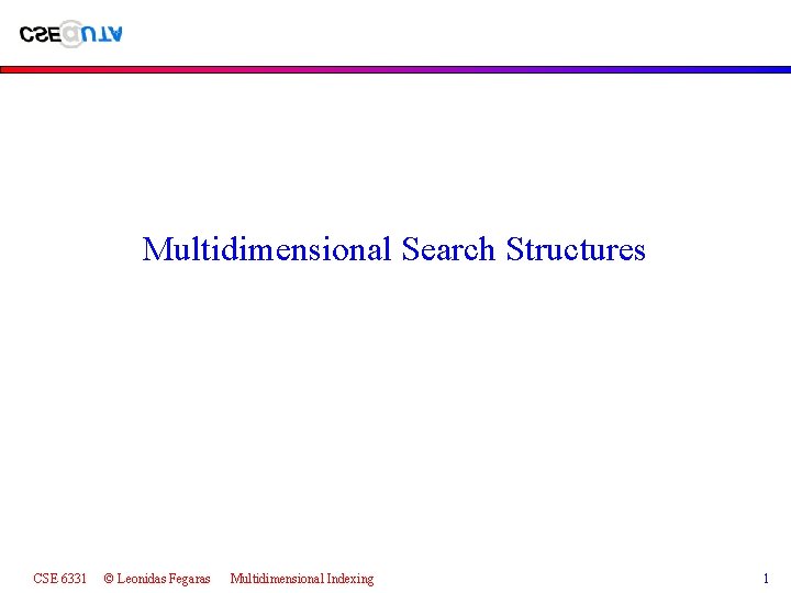 Multidimensional Search Structures CSE 6331 © Leonidas Fegaras Multidimensional Indexing 1 