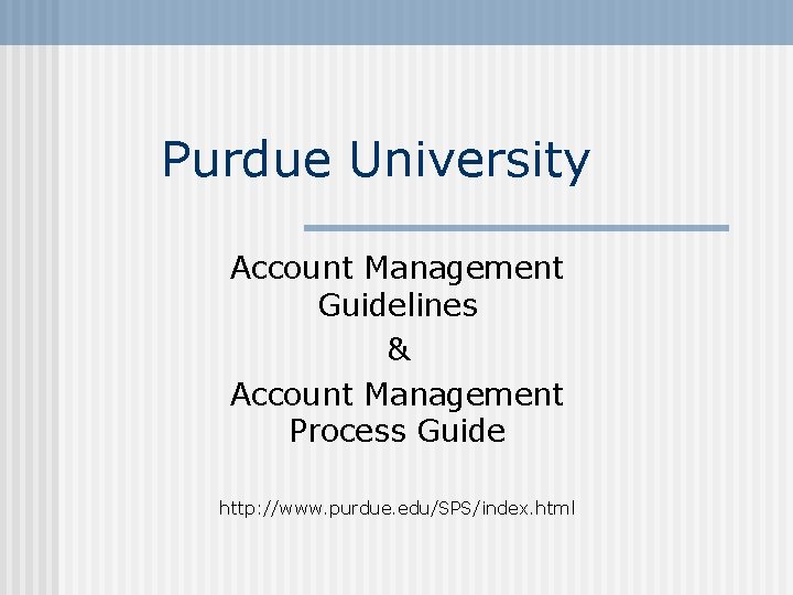 Purdue University Account Management Guidelines & Account Management Process Guide http: //www. purdue. edu/SPS/index.