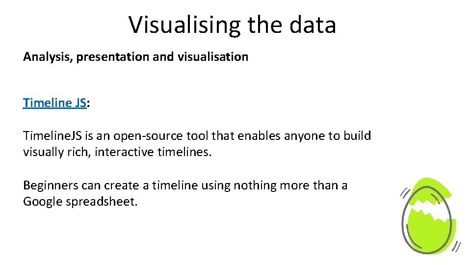 Visualising the data Analysis, presentation and visualisation Timeline JS: Timeline. JS is an open-source