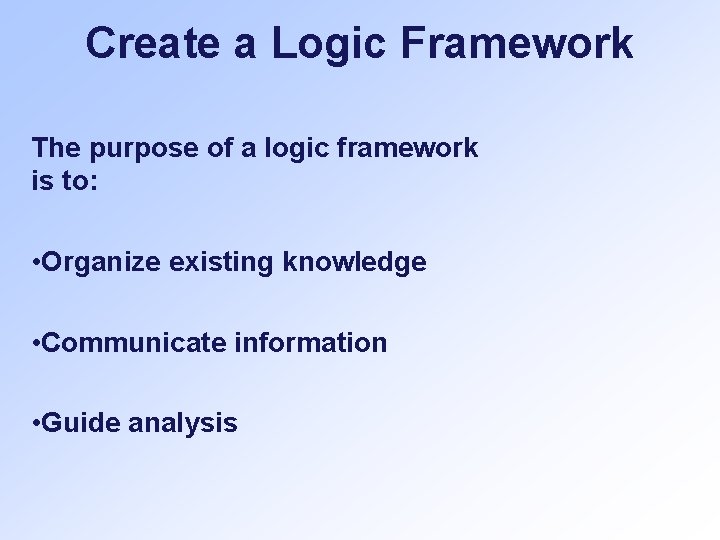 Create a Logic Framework The purpose of a logic framework is to: • Organize