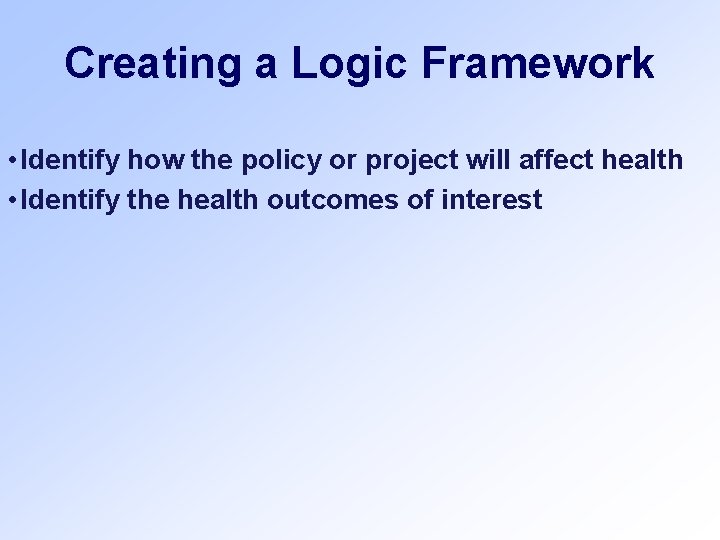 Creating a Logic Framework • Identify how the policy or project will affect health