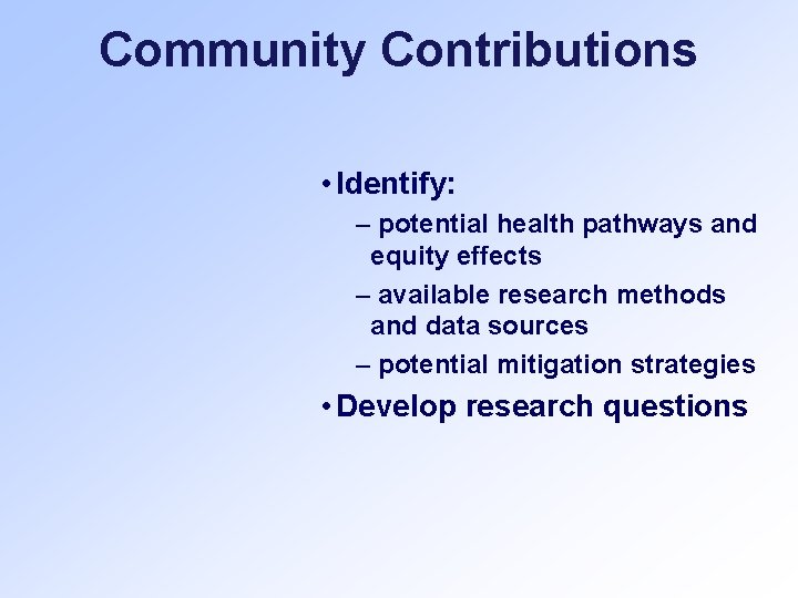 Community Contributions • Identify: – potential health pathways and equity effects – available research