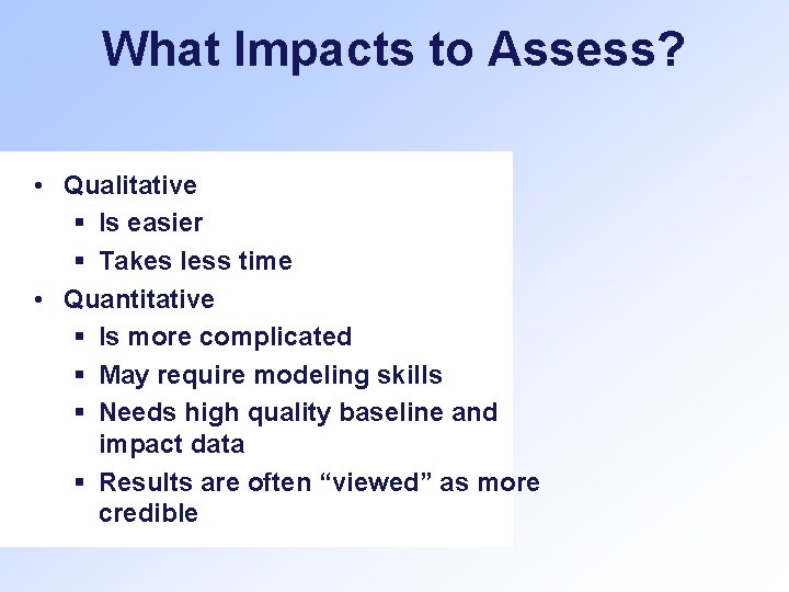 What Impacts to Assess? • Qualitative § Is easier § Takes less time •