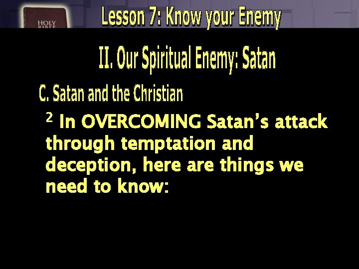 2 In OVERCOMING Satan’s attack through temptation and deception, here are things we need
