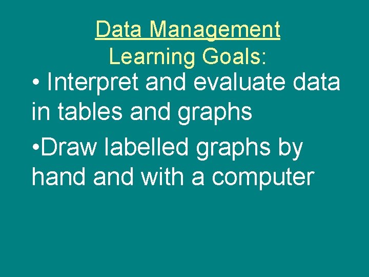 Data Management Learning Goals: • Interpret and evaluate data in tables and graphs •