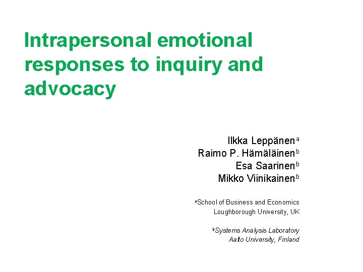 Intrapersonal emotional responses to inquiry and advocacy Ilkka Leppänena Raimo P. Hämäläinenb Esa Saarinenb