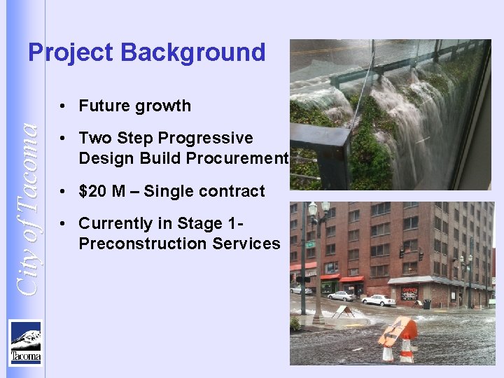 Project Background City of Tacoma • Future growth • Two Step Progressive Design Build