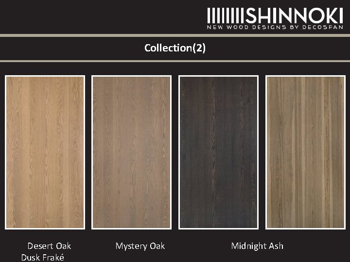 Collection(2) Desert Oak Dusk Fraké Mystery Oak Midnight Ash Collection(2) Desert Oak Dusk Fraké Mystery Oak Midnight Ash
