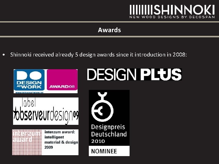 Awards • Shinnoki received already 5 design awards since it introduction in 2008: Awards • Shinnoki received already 5 design awards since it introduction in 2008: