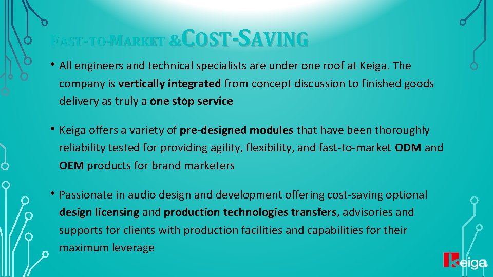 FAST-TO-MARKET &COST-SAVING • All engineers and technical specialists are under one roof at Keiga.