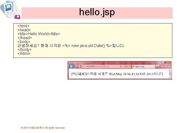 hello. jsp <html> <head> <title>Hello World</title> </head> <body> 안녕하세요? 현재 시각은 <%= new java.