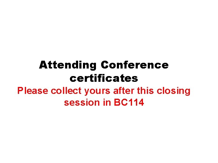 Attending Conference certificates Please collect yours after this closing session in BC 114 