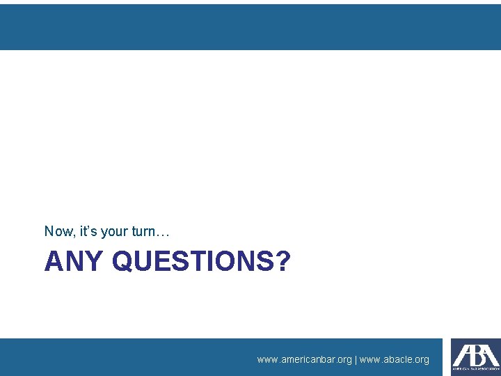 Now, it’s your turn… ANY QUESTIONS? www. americanbar. org | www. abacle. org 