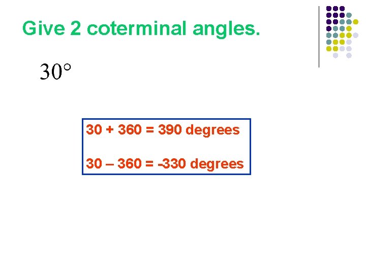 Give 2 coterminal angles. 30 + 360 = 390 degrees 30 – 360 =